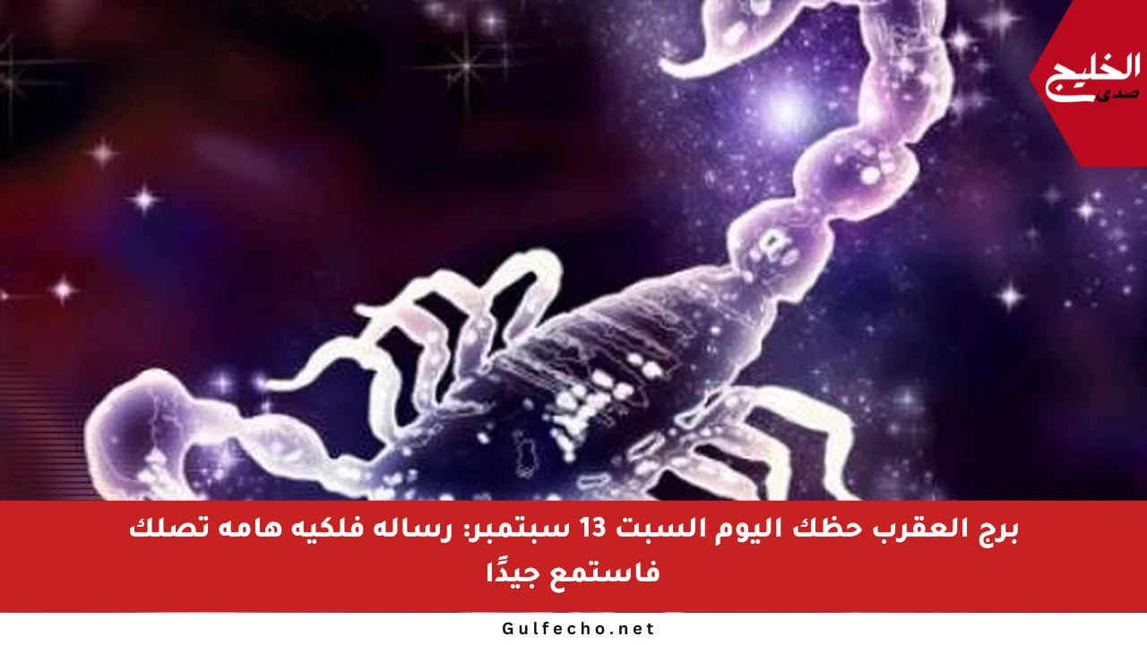 برج العقرب حظك اليوم السبت 13 سبتمبر: رسالة فلكية هامة تصلك فاستمع جيدًا